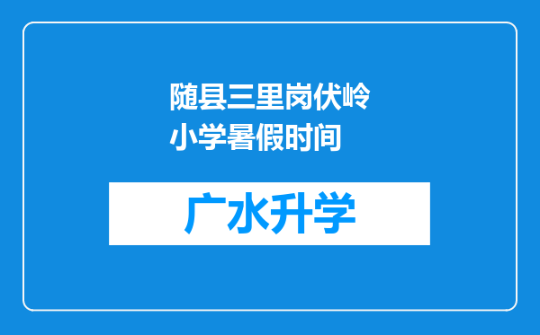 随县三里岗伏岭小学暑假时间