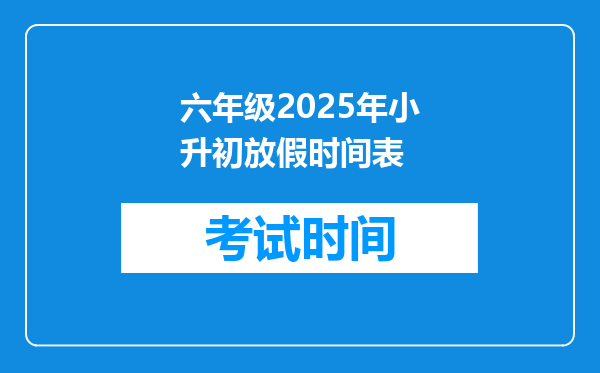 六年级2025年小升初放假时间表