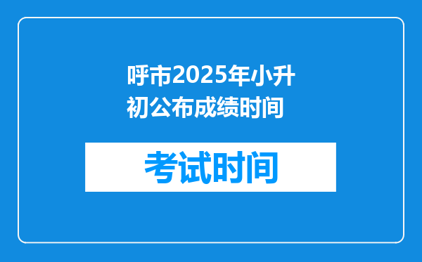 呼市2025年小升初公布成绩时间