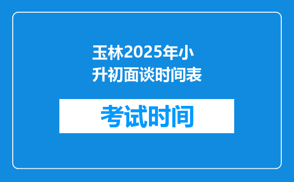 玉林2025年小升初面谈时间表