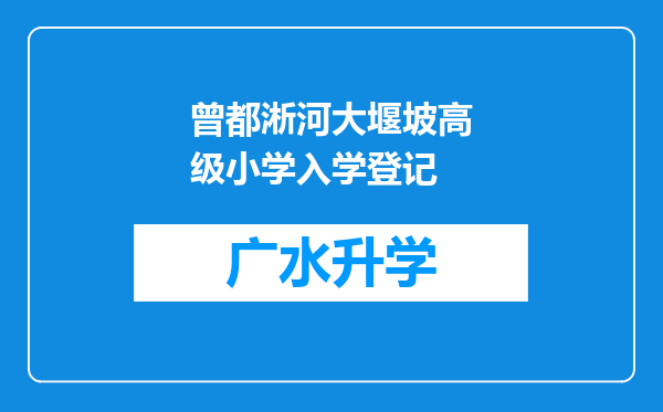 曾都淅河大堰坡高级小学入学登记