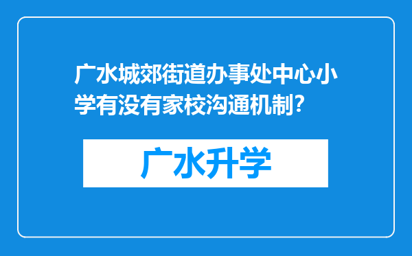 广水城郊街道办事处中心小学有没有家校沟通机制？