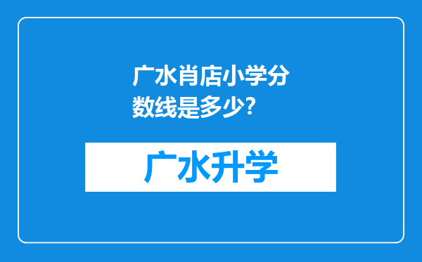 广水肖店小学分数线是多少？