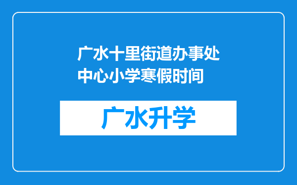 广水十里街道办事处中心小学寒假时间