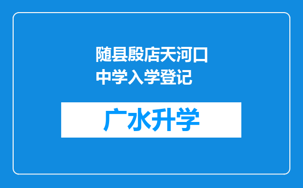 随县殷店天河口中学入学登记