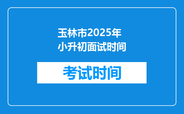 玉林市2025年小升初面试时间