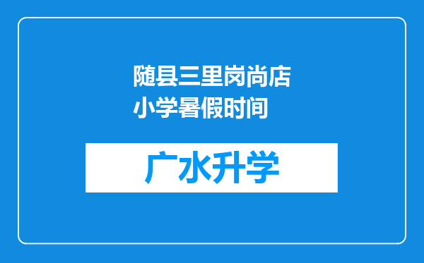 随县三里岗尚店小学暑假时间