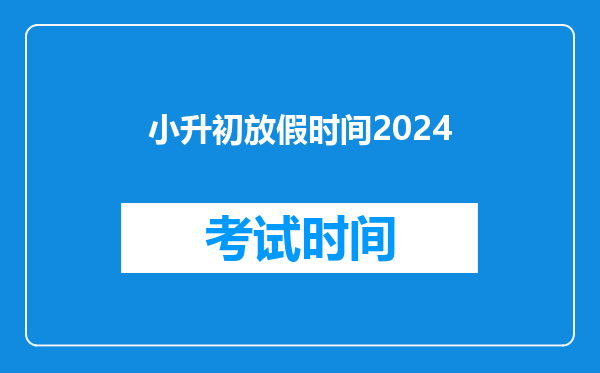 小升初放假时间2024