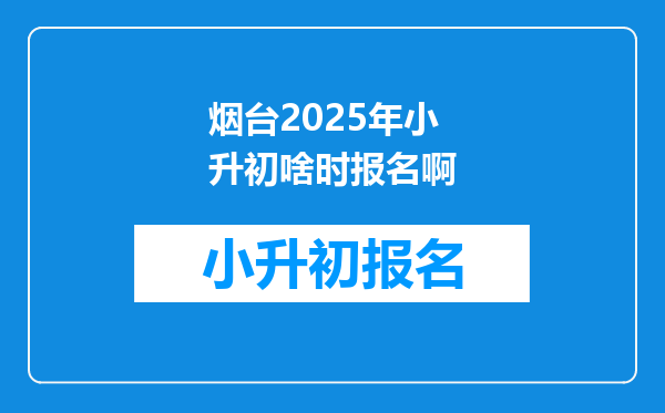 烟台2025年小升初啥时报名啊