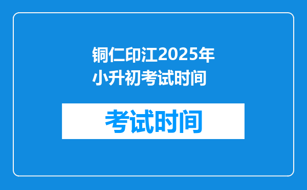 铜仁印江2025年小升初考试时间