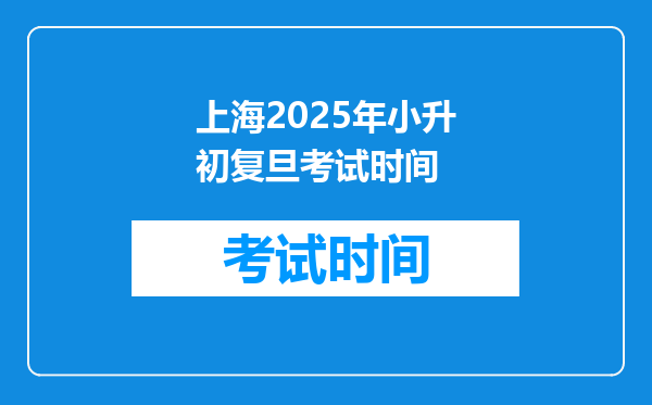 上海2025年小升初复旦考试时间