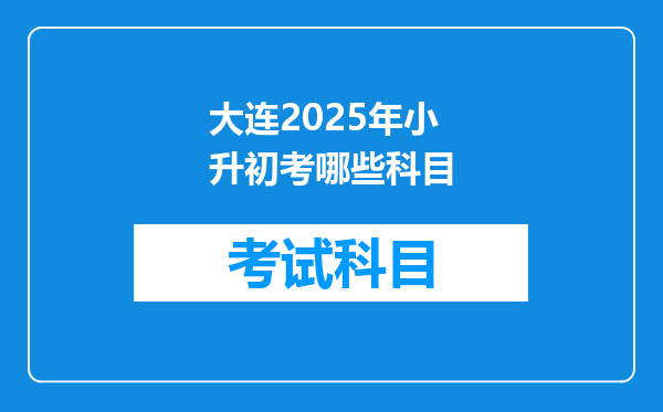 大连2025年小升初考哪些科目