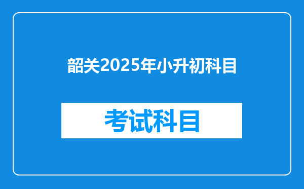 韶关2025年小升初科目