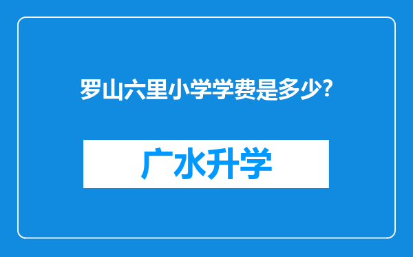 罗山六里小学学费是多少？