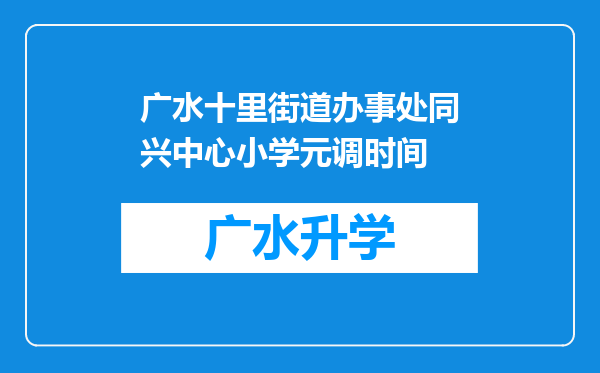 广水十里街道办事处同兴中心小学元调时间