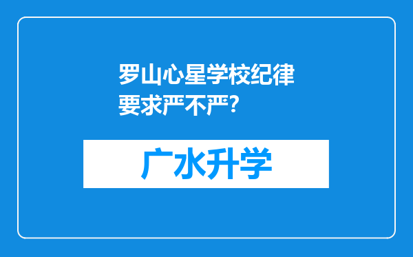 罗山心星学校纪律要求严不严？