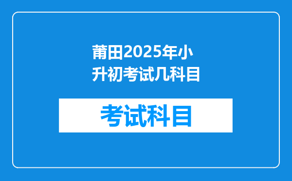 莆田2025年小升初考试几科目