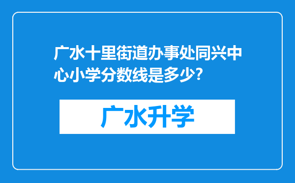 广水十里街道办事处同兴中心小学分数线是多少？