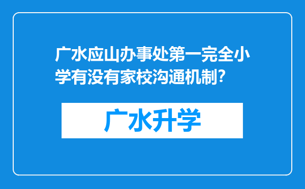 广水应山办事处第一完全小学有没有家校沟通机制？