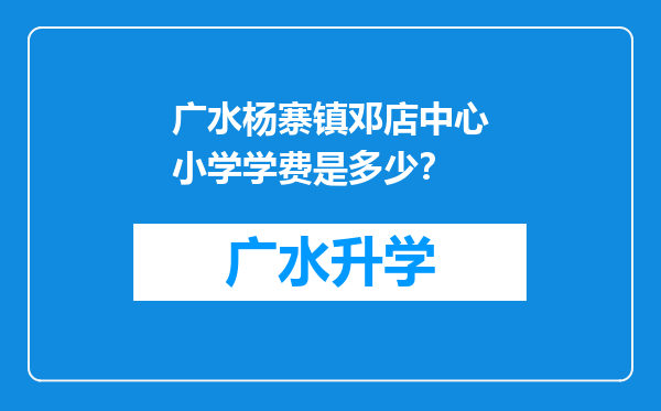 广水杨寨镇邓店中心小学学费是多少？