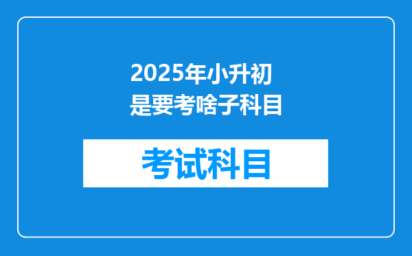 2025年小升初是要考啥子科目