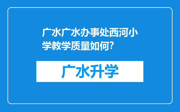 广水广水办事处西河小学教学质量如何？