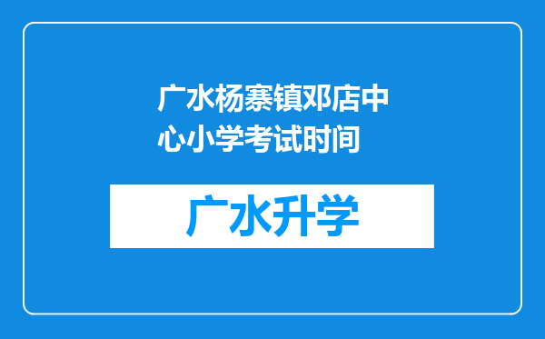 广水杨寨镇邓店中心小学考试时间