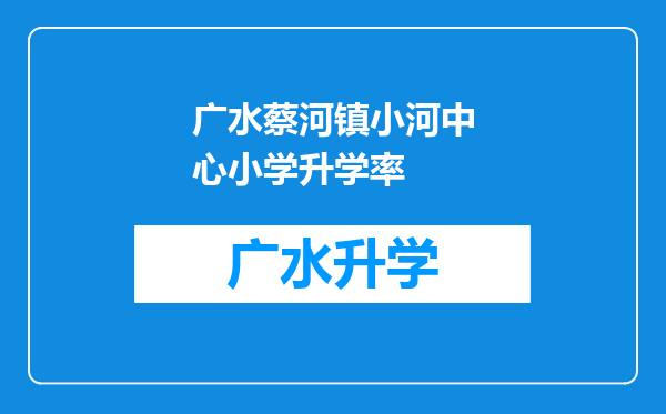 广水蔡河镇小河中心小学升学率