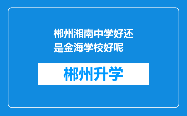 郴州湘南中学好还是金海学校好呢