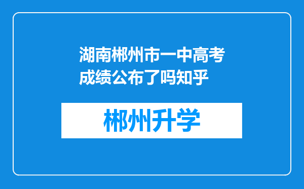 湖南郴州市一中高考成绩公布了吗知乎