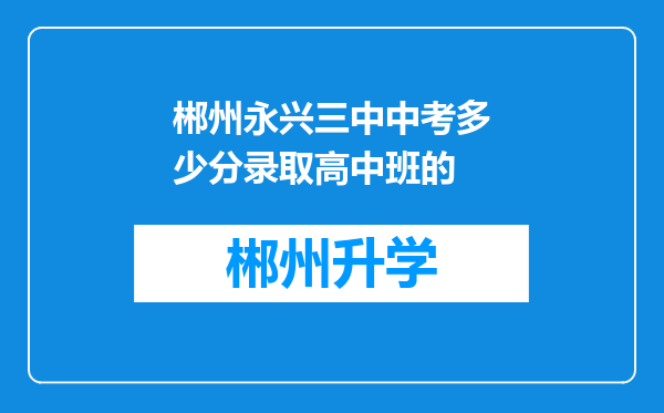 郴州永兴三中中考多少分录取高中班的