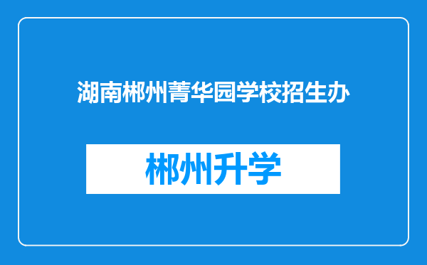 湖南郴州菁华园学校招生办