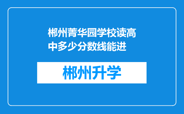 郴州菁华园学校读高中多少分数线能进