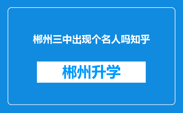 郴州三中出现个名人吗知乎