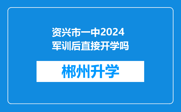 资兴市一中2024军训后直接开学吗