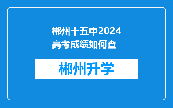 郴州十五中2024高考成绩如何查