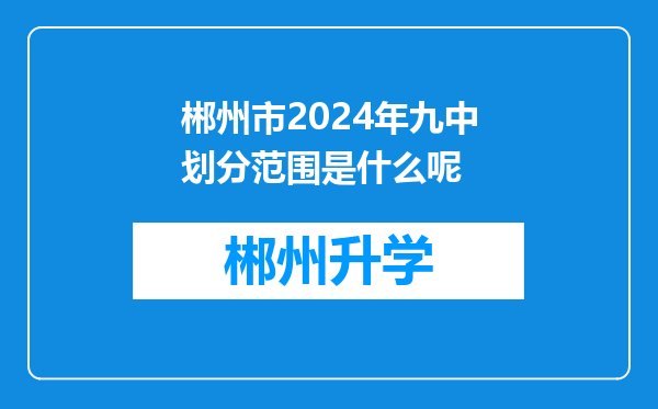 郴州市2024年九中划分范围是什么呢