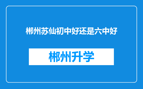 郴州苏仙初中好还是六中好