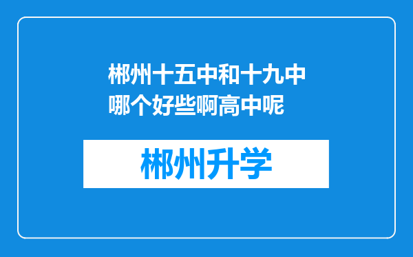 郴州十五中和十九中哪个好些啊高中呢