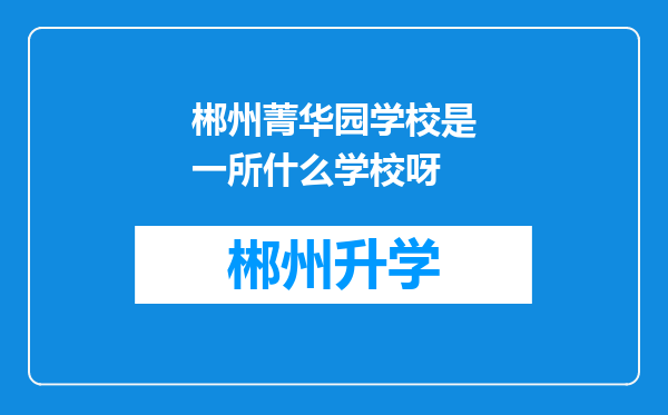 郴州菁华园学校是一所什么学校呀