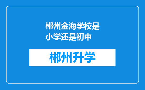 郴州金海学校是小学还是初中