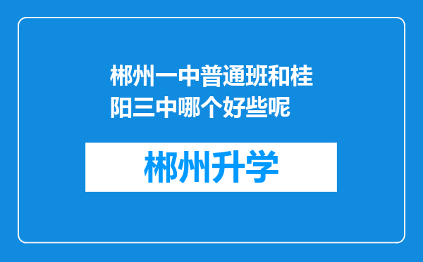 郴州一中普通班和桂阳三中哪个好些呢