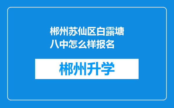 郴州苏仙区白露塘八中怎么样报名