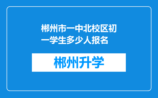 郴州市一中北校区初一学生多少人报名