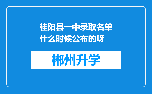 桂阳县一中录取名单什么时候公布的呀