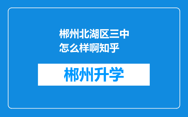 郴州北湖区三中怎么样啊知乎