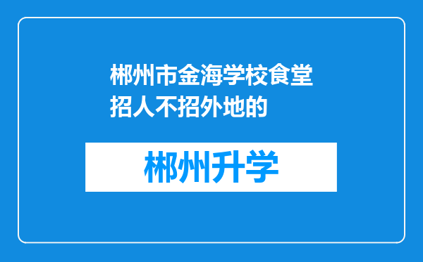 郴州市金海学校食堂招人不招外地的