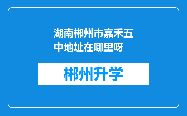 湖南郴州市嘉禾五中地址在哪里呀