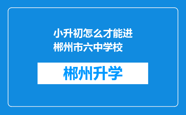 小升初怎么才能进郴州市六中学校