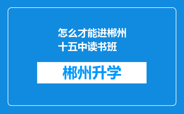 怎么才能进郴州十五中读书班